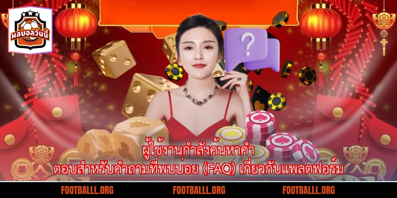 ผู้ใช้งานกำลังค้นหาคำตอบสำหรับคำถามที่พบบ่อย (FAQ) เกี่ยวกับแพลตฟอร์ม